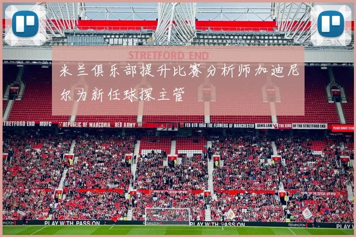 米兰俱乐部提升比赛分析师加迪尼尔为新任球探主管