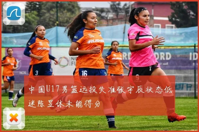 中国U17男篮远投失准张宇辰状态低迷陈昱休未能得分