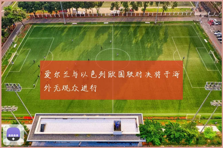 爱尔兰与以色列欧国联对决将于海外无观众进行