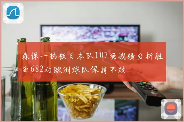 森保一执教日本队107场战绩分析胜率682对欧洲球队保持不败